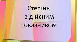 Дистанційне навчання. Алгебра і початки аналізу. 11 клас. Урок 3. Степінь з довільним дійсним показником та його властивості.  