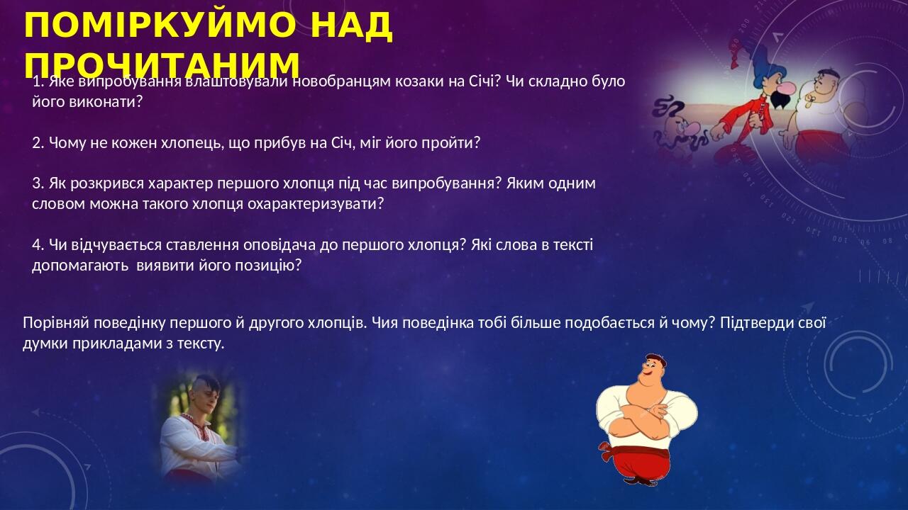 Поміркуймо над прочитаним 1. Яке випробування влаштовували новобранцям козаки на Січі? Чи складно було його виконати? 2. Чому не кожен хлопець, що ...