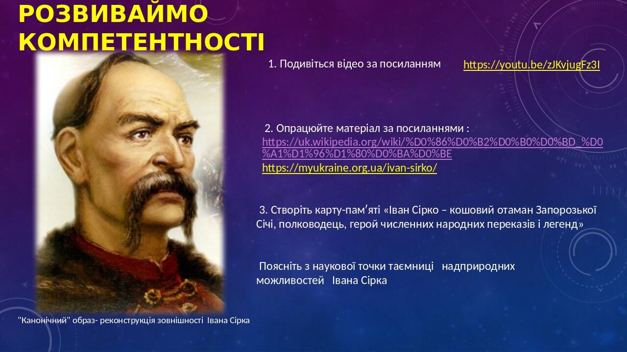 РОЗВИВАЙМО КОМПЕТЕНТНОСТІ 1. Подивіться відео за посиланням https://youtu.be/zJKvjugFz3I 3. Створіть карту-памʹяті «Іван Сірко – кошовий отаман Зап...