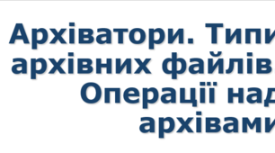 Урок №5 Архіватори. Типи архівних файлів. Операції над архівами