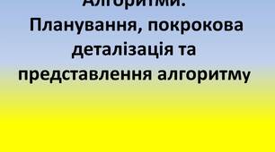 Презентація "Алгоритми.  Планування, покрокова деталізація та представлення алгоритму"  11 клас