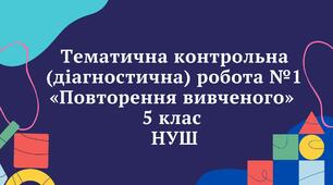Тематична контрольна (діагностична)  робота № 1 «Повторення вивченого» 5 клас НУШ