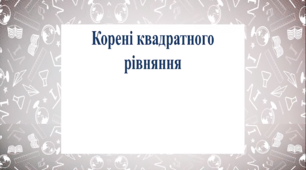 Презентація до уроку "Корені квадратного рівняння"
