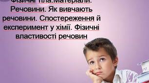 Фізичні тіла.Матеріали. Речовини. Як вивчають речовини. Спостереження й експеримент у хімії. Фізичні властивості речовин.