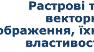 Урок №2 Растрові та векторні зображення, їхні властивості