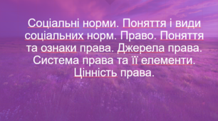 Соціальні норми. Поняття і види соціальних норм. Право. Поняття та ознаки права. Джерела права. Система права та її елементи. Цінність права.