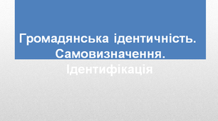 Громадянська ідентичність. Самовизначення. Ідентифікація