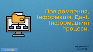 Інформатика 5 клас (НУШ) 2 урок Повідомлення, інформація. Дані. Інформаційні процеси.