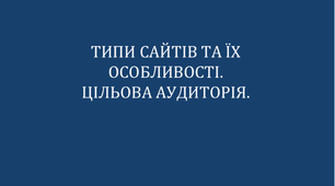 ТИПИ САЙТІВ ТА ЇХ ОСОБЛИВОСТІ. ЦІЛЬОВА АУДИТОРІЯ.