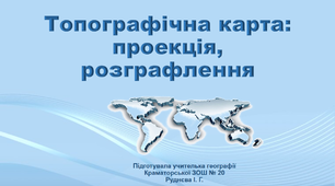Презентація з географії 11клас. «Топографічна карта: проекція, розграфлення»