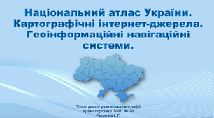 Презентація з географії 8 клас «Національний атлас України. Картографічні інтернет-джерела. Геоінформаційні навігаційні системи»