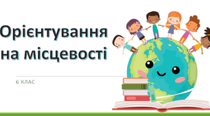 Орієнтування на місцевості. Способи зображення Землі