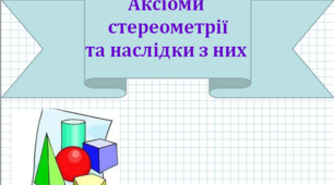 Презентація до теми : "Аксіоми стереометрії та наслідки з них."