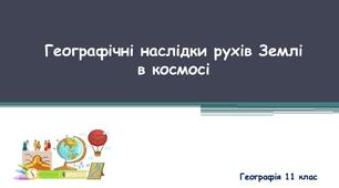 Презентація "Географічні наслідки рухів Землі в Космосі"