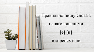 Правильно пишу слова з ненаголошеними [е] [и] в коренях слів