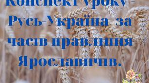 Конспект уроку - Русь-Україна  за часів правління Ярославичів.