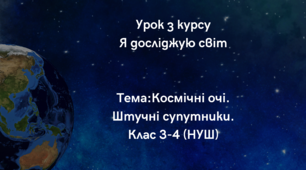 STEAM-урок з курсу “Я досліджую  світ” Тема: Космічні очі. Штучні супутники.