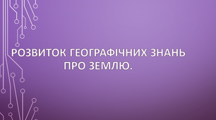 Розвиток географічних знань про Землю