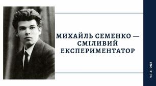 Авангардні тенденції в українській поезії 1920-х років.  Михайль Семенко –  поет-футурист, сміливий експериментатор. Урбаністичні мотиви його лірики, їхня змістова новизна, деструкція класичної форми  у віршах «Бажання»,  «Місто» й «Запрошення»