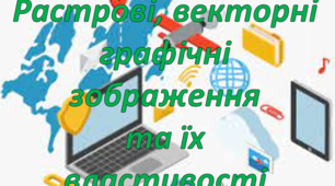 Растрові, векторні графічні зображення та їх  властивості