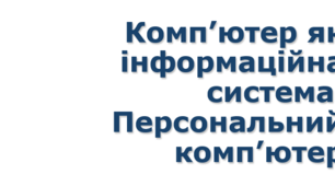 5 клас НУШ урок №4 Комп’ютер як інформаційна система. Персональний комп’ютер