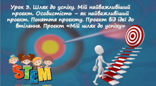 STEM Урок 3. Шлях до успіху. Мій найважливіший проект. Особистість – як найважливіший  проект. Поняття проекту. Проект  від ідеї до втілення. Проект «Мій шлях до успіху»