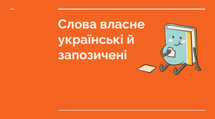 Групи слів за походженням. Власне українські й запозичені слова.