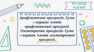 "Арифметична прогресія. Сума n перших членів арифметичної прогресії. Геометрична прогресія. Сума n перших членів геометричної прогресії"