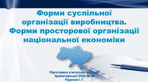 Презентація з географії 9 клас. "Форми суспільної організації виробництва. Форми просторової організації національної економіки"