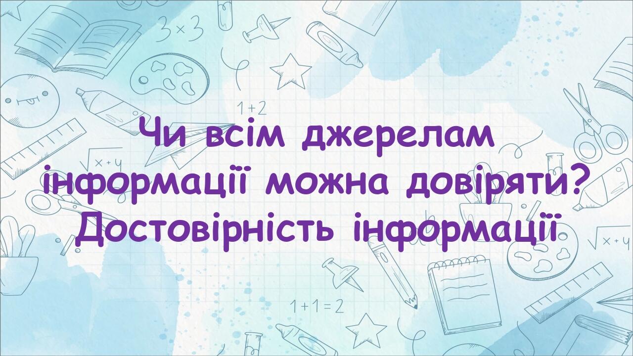 Чи всім джерелам інформації можна довіряти? Достовірність інформації