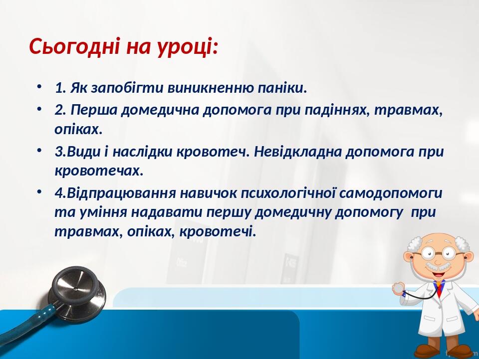 Сьогодні на уроці: 1. Як запобігти виникненню паніки. 2. Перша домедична допомога при падіннях, травмах, опіках. 3.Види і наслідки кровотеч. Невідк...