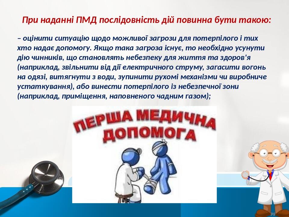 При наданні ПМД послідовність дій повинна бути такою: – оцінити ситуацію щодо можливої загрози для потерпілого і тих хто надає допомогу. Якщо така ...
