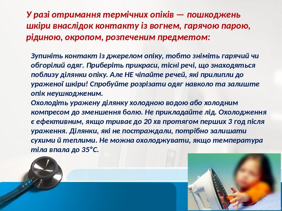 У разі отримання термічних опіків — пошкоджень шкіри внаслідок контакту із вогнем, гарячою парою, рідиною, окропом, розпеченим предметом: Зупиніть ...
