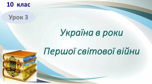 Презентація до уроку з теми «Україна в роки Першої світової війни»