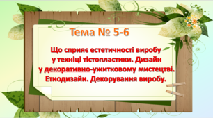 Урок 5-6. . Що сприяє естетичності виробу у техніці тістопластики. Дизайн у декоративно-ужитковому мистецтві. Етнодизайн. Декорування виробу. 5 клас НУШ Технології