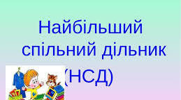 Найбільший спільний дільник. Взаємно прості числа