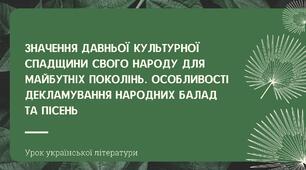 Презентація "Значення давньої культурної спадщини свого народу для майбутніх поколінь. Особливості декламування народних балад та пісень"