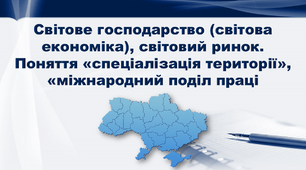 Презентація з географії 9 клас. "Світове господарство (світова економіка), світовий ринок. Поняття «спеціалізація території», «міжнародний поділ праці"