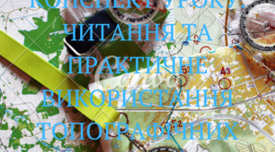 КОНСПЕКТ УРОКУ. ЧИТАННЯ ТА ПРАКТИЧНЕ ВИКОРИСТАННЯ ТОПОГРАФІЧНИХ КАРТ.