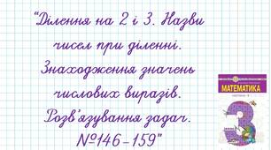 "Ділення на 2 і 3. Назви чисел при діленні. Знаходження значень числових виразів. Розв’язування задач. №146-159”