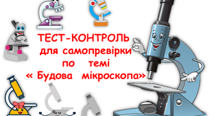 ТЕСТ-КОНТРОЛЬ  для самопревірки по   темі  « Будова  мікроскопа»