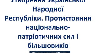 Утворення Української Народної Республіки. Протистояння національно-патріотичних сил і більшовиків