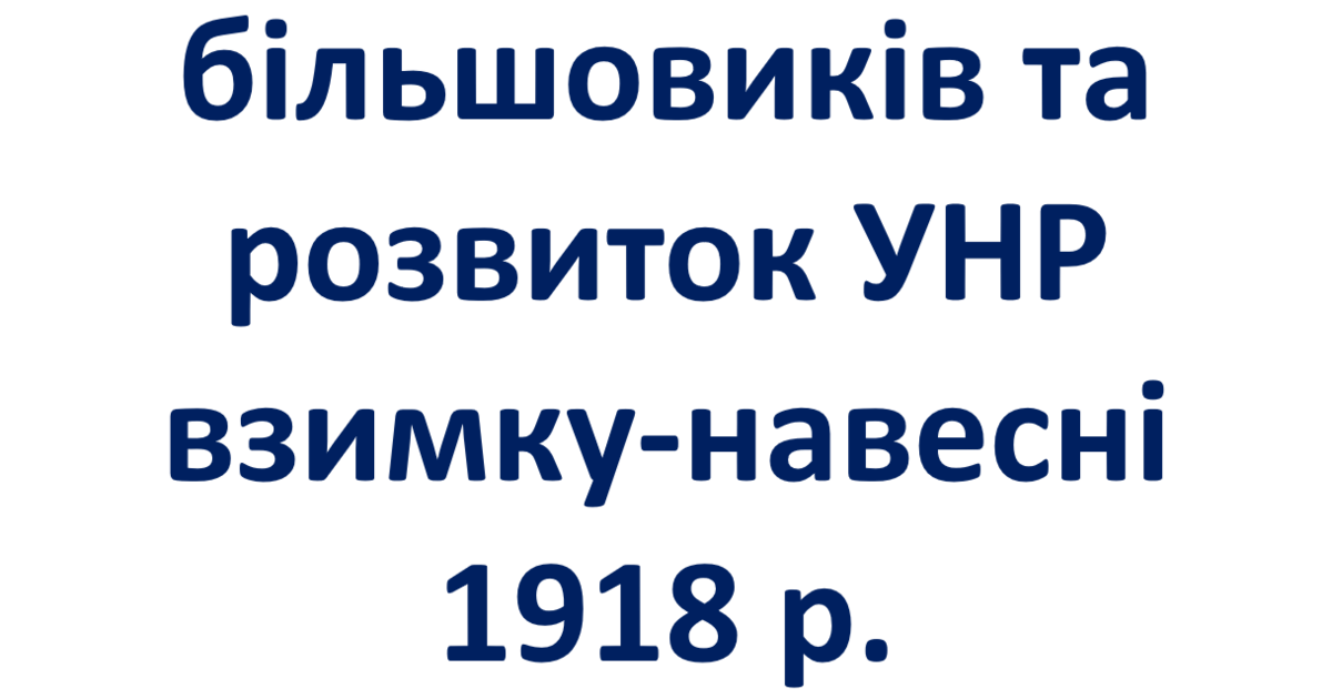 Вигнання більшовиків та розвиток УНР взимку-навесні 1918 р ...