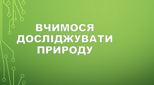 ) Вчимося досліджувати природу