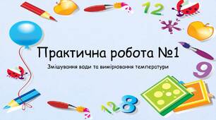 Презентація на тему: "Практична робота №1 Змішування води та вимірювання температури"