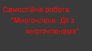 Самостійна робота з теми "Многочлени. Дії з многочленами".  Алгебра. 7 клас