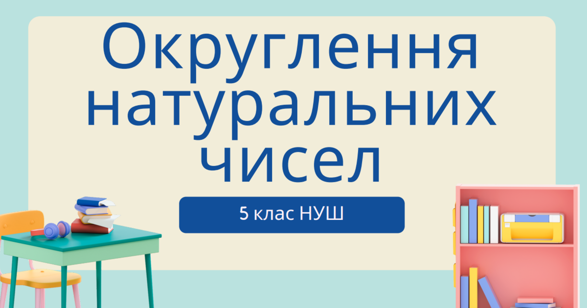 Округлення натуральних чисел 5 клас НУШ