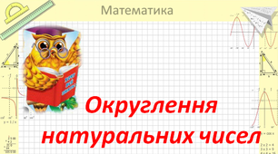 Презентація "Округлення натуральних чисел, 5 клас" за програмою Істер