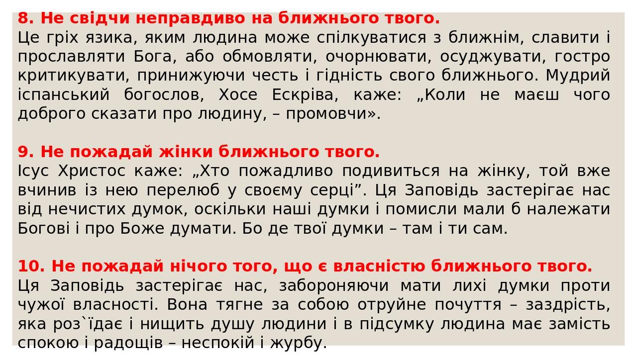 8. Не свідчи неправдиво на ближнього твого. Це гріх язика, яким людина може спілкуватися з ближнім, славити і прославляти Бога, або обмовляти, очор...