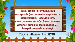 Проєкт «Панно» 5 клас НУШ Тема: Добір конструкційних матеріалів (текстильні матеріали) та інструментів. Послідовність виготовлення виробу. Виготовлення деталей аплікації (за шаблоном). Розкрій деталей аплікації. Урок 3-4.